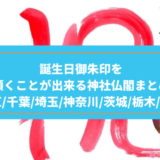 【関東版】誕生日御朱印を頂くことが出来る神社仏閣まとめ【東京/千葉/埼玉/神奈川/茨城/栃木/群馬】