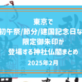 【2025月2月】東京で頂ける初午祭/節分/建国記念日/紀元祭/祈年祭など限定御朱印が登場する神社仏閣まとめ